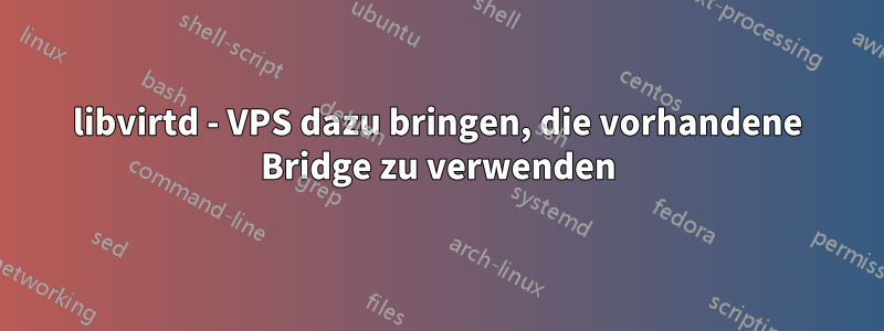 libvirtd - VPS dazu bringen, die vorhandene Bridge zu verwenden