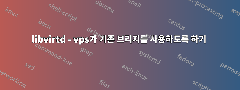 libvirtd - vps가 기존 브리지를 사용하도록 하기