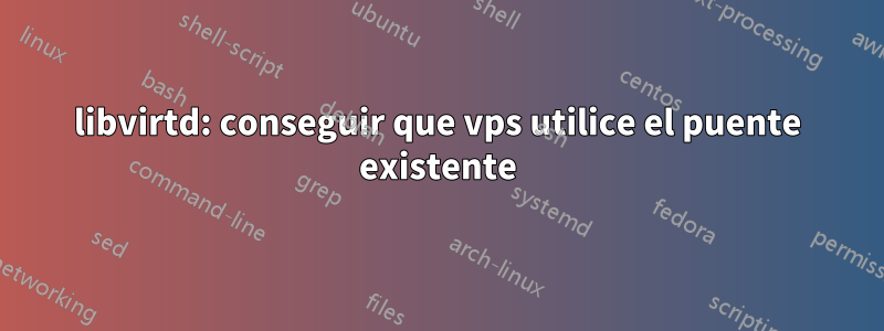 libvirtd: conseguir que vps utilice el puente existente