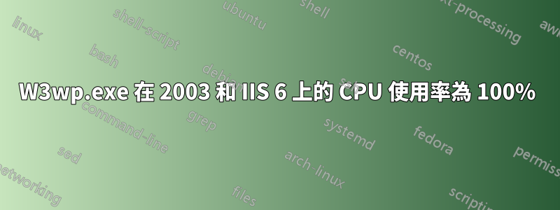 W3wp.exe 在 2003 和 IIS 6 上的 CPU 使用率為 100%