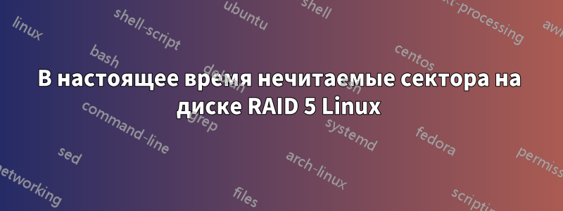 В настоящее время нечитаемые сектора на диске RAID 5 Linux