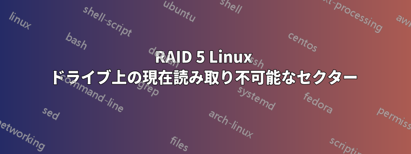 RAID 5 Linux ドライブ上の現在読み取り不可能なセクター