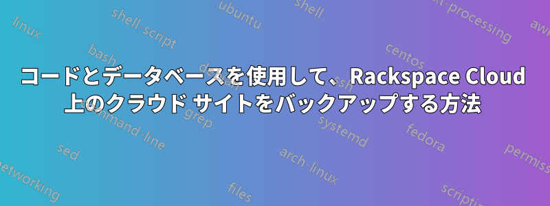 コードとデータベースを使用して、Rackspace Cloud 上のクラウド サイトをバックアップする方法