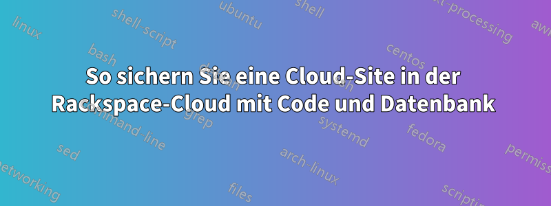 So sichern Sie eine Cloud-Site in der Rackspace-Cloud mit Code und Datenbank