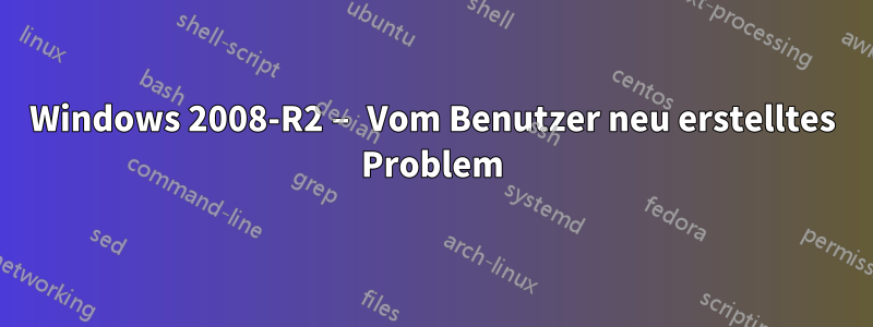 Windows 2008-R2 – Vom Benutzer neu erstelltes Problem