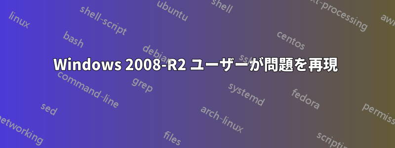 Windows 2008-R2 ユーザーが問題を再現