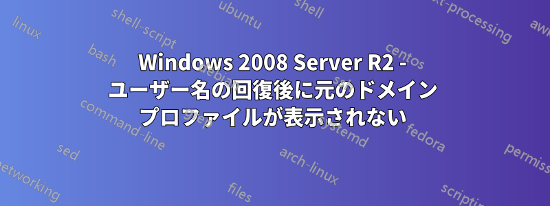 Windows 2008 Server R2 - ユーザー名の回復後に元のドメイン プロファイルが表示されない