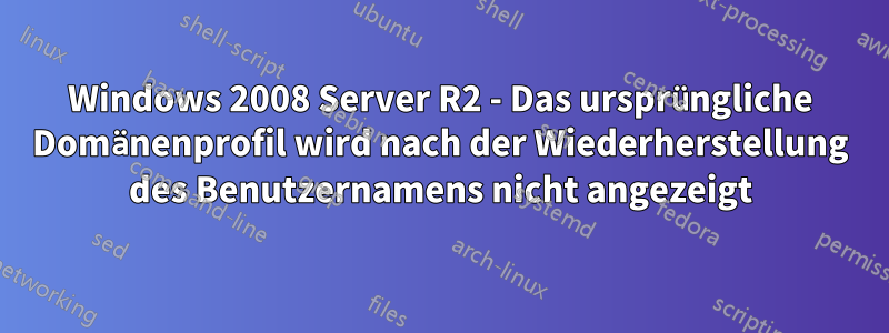 Windows 2008 Server R2 - Das ursprüngliche Domänenprofil wird nach der Wiederherstellung des Benutzernamens nicht angezeigt