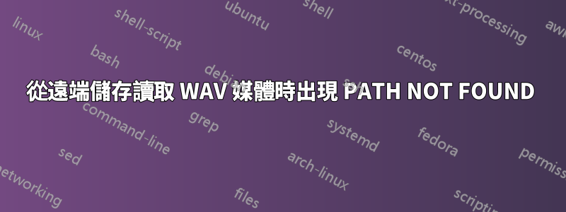 從遠端儲存讀取 WAV 媒體時出現 PATH NOT FOUND