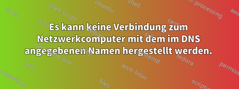 Es kann keine Verbindung zum Netzwerkcomputer mit dem im DNS angegebenen Namen hergestellt werden.