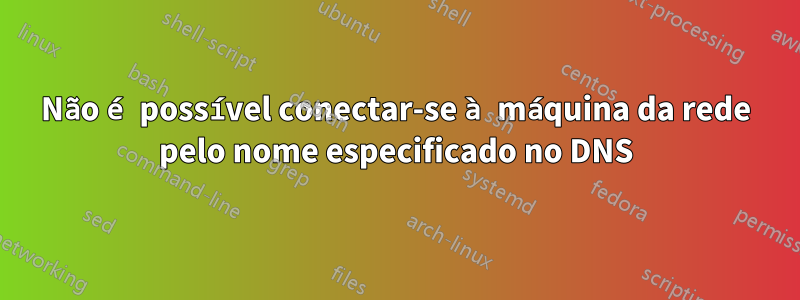 Não é possível conectar-se à máquina da rede pelo nome especificado no DNS