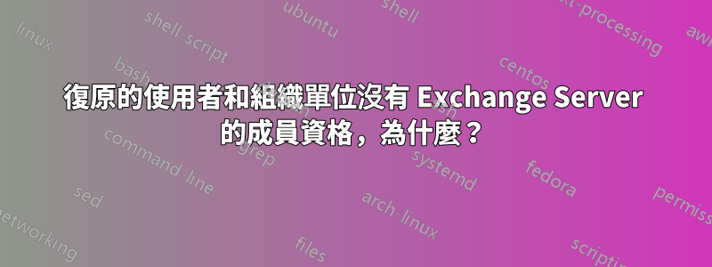 復原的使用者和組織單位沒有 Exchange Server 的成員資格，為什麼？