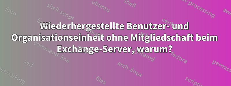 Wiederhergestellte Benutzer- und Organisationseinheit ohne Mitgliedschaft beim Exchange-Server, warum?