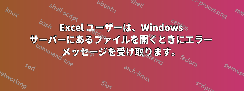 Excel ユーザーは、Windows サーバーにあるファイルを開くときにエラー メッセージを受け取ります。