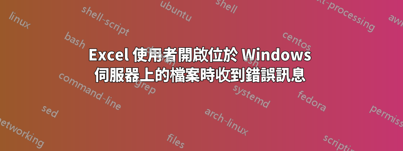 Excel 使用者開啟位於 Windows 伺服器上的檔案時收到錯誤訊息