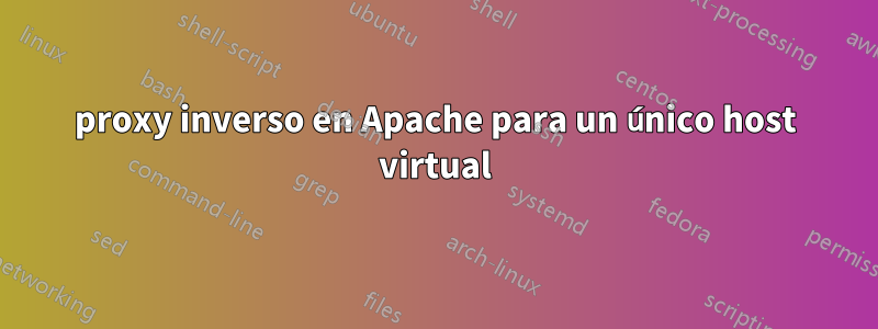 proxy inverso en Apache para un único host virtual