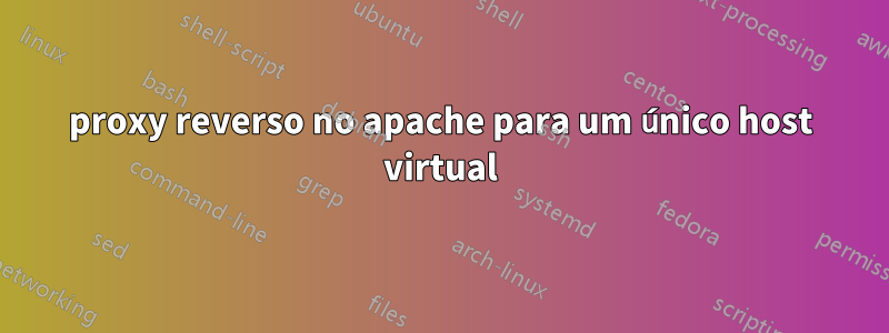 proxy reverso no apache para um único host virtual