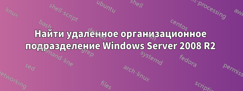 Найти удаленное организационное подразделение Windows Server 2008 R2