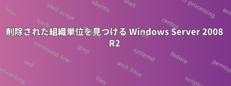 削除された組織単位を見つける Windows Server 2008 R2