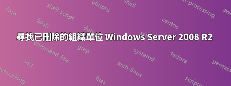 尋找已刪除的組織單位 Windows Server 2008 R2