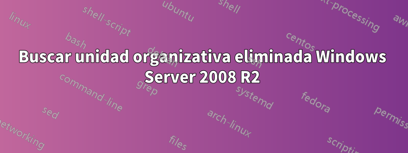 Buscar unidad organizativa eliminada Windows Server 2008 R2