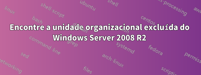 Encontre a unidade organizacional excluída do Windows Server 2008 R2