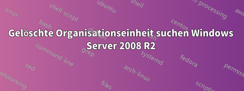 Gelöschte Organisationseinheit suchen Windows Server 2008 R2