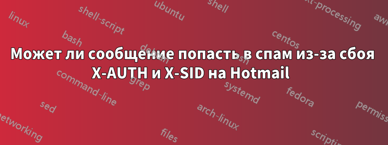 Может ли сообщение попасть в спам из-за сбоя X-AUTH и X-SID на Hotmail 