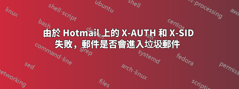 由於 Hotmail 上的 X-AUTH 和 X-SID 失敗，郵件是否會進入垃圾郵件 