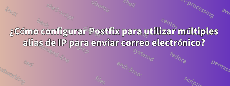 ¿Cómo configurar Postfix para utilizar múltiples alias de IP para enviar correo electrónico?