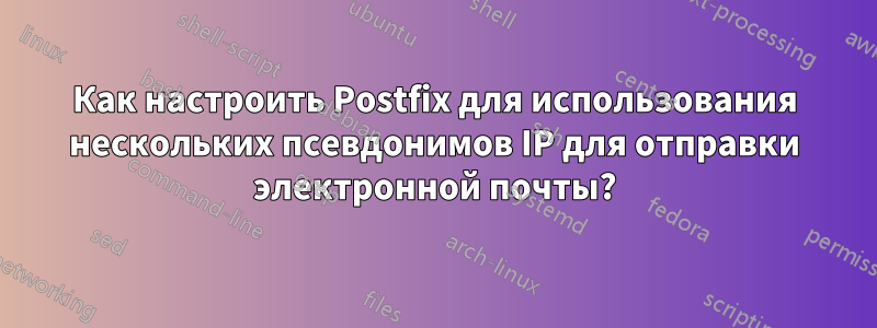 Как настроить Postfix для использования нескольких псевдонимов IP для отправки электронной почты?