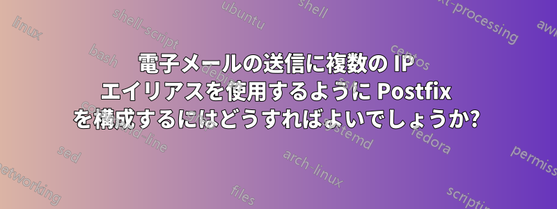 電子メールの送信に複数の IP エイリアスを使用するように Postfix を構成するにはどうすればよいでしょうか?