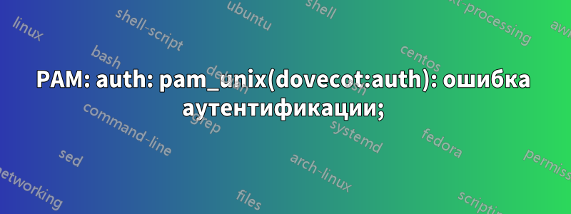 PAM: auth: pam_unix(dovecot:auth): ошибка аутентификации;