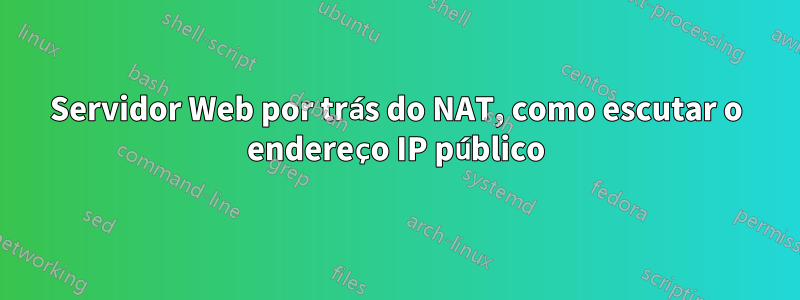 Servidor Web por trás do NAT, como escutar o endereço IP público