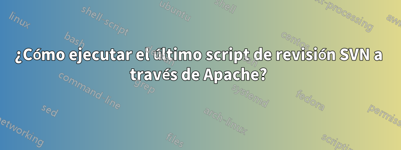 ¿Cómo ejecutar el último script de revisión SVN a través de Apache?