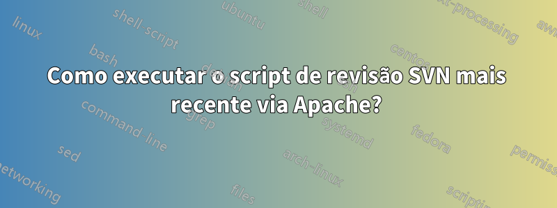 Como executar o script de revisão SVN mais recente via Apache?