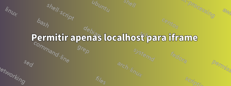 Permitir apenas localhost para iframe