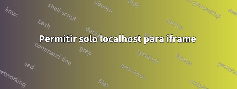 Permitir solo localhost para iframe