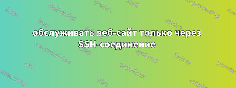 обслуживать веб-сайт только через SSH-соединение