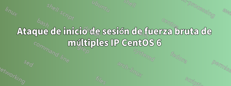 Ataque de inicio de sesión de fuerza bruta de múltiples IP CentOS 6