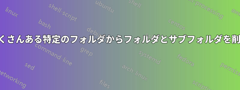 サブフォルダがたくさんある特定のフォルダからフォルダとサブフォルダを削除するスクリプト