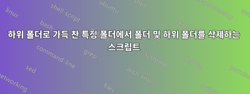 하위 폴더로 가득 찬 특정 폴더에서 폴더 및 하위 폴더를 삭제하는 스크립트