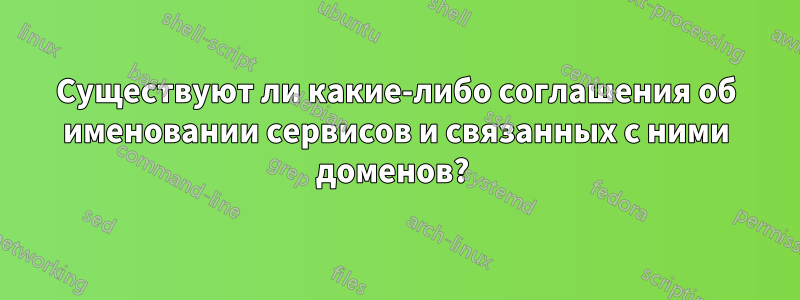 Существуют ли какие-либо соглашения об именовании сервисов и связанных с ними доменов? 