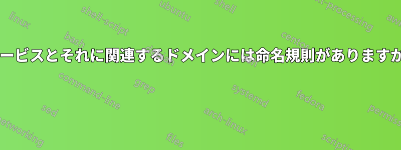 サービスとそれに関連するドメインには命名規則がありますか? 