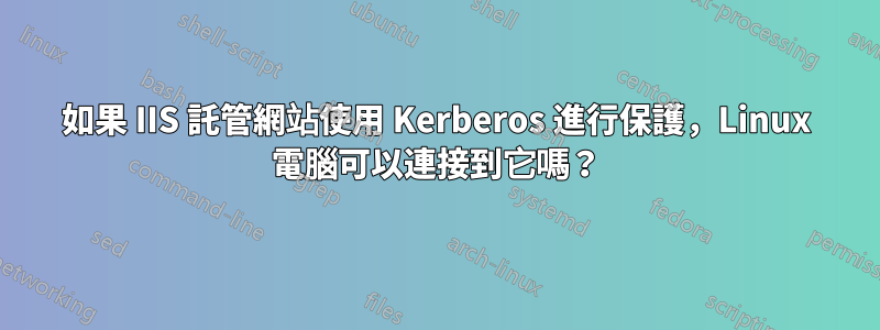 如果 IIS 託管網站使用 Kerberos 進行保護，Linux 電腦可以連接到它嗎？