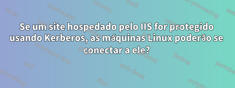 Se um site hospedado pelo IIS for protegido usando Kerberos, as máquinas Linux poderão se conectar a ele?