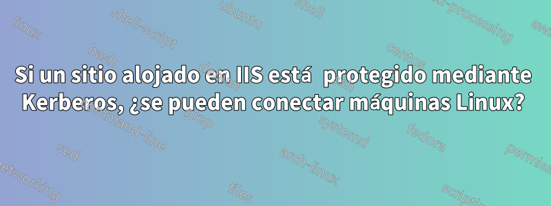 Si un sitio alojado en IIS está protegido mediante Kerberos, ¿se pueden conectar máquinas Linux?