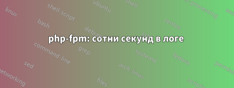 php-fpm: сотни секунд в логе