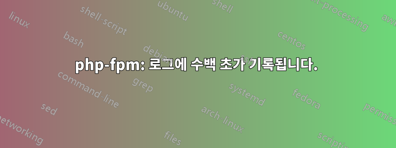 php-fpm: 로그에 수백 초가 기록됩니다.