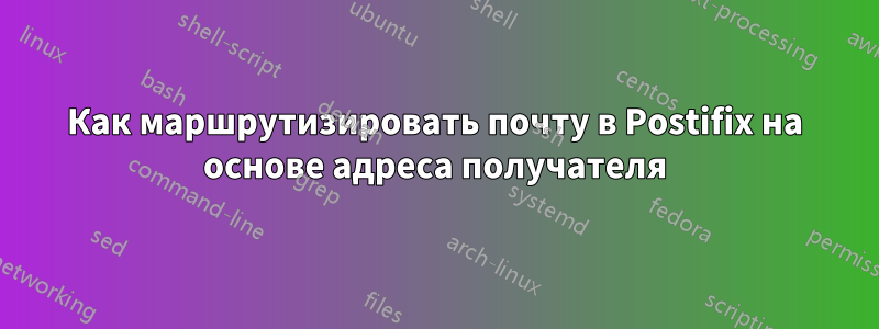 Как маршрутизировать почту в Postifix на основе адреса получателя